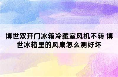 博世双开门冰箱冷藏室风机不转 博世冰箱里的风扇怎么测好坏